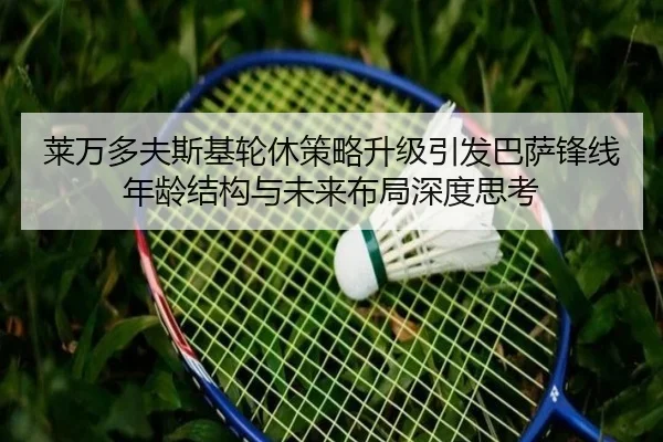 莱万多夫斯基轮休策略升级引发巴萨锋线年龄结构与未来布局深度思考