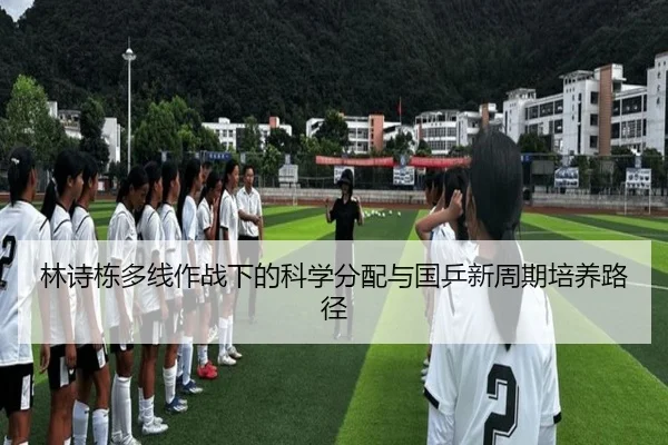 林诗栋多线作战下的科学分配与国乒新周期培养路径